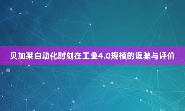 贝加莱自动化时刻在工业4.0规模的诓骗与评价