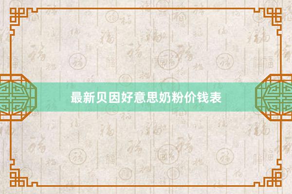 最新贝因好意思奶粉价钱表
